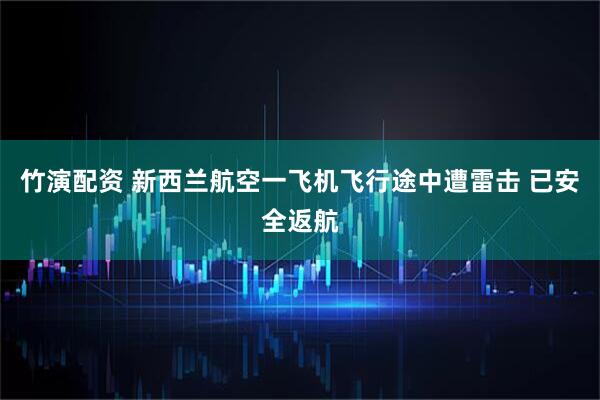 竹演配资 新西兰航空一飞机飞行途中遭雷击 已安全返航