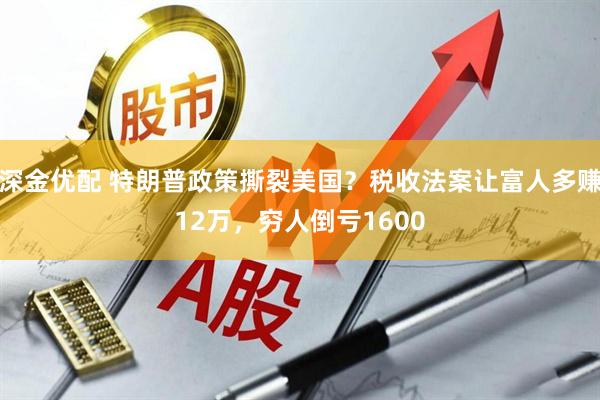 深金优配 特朗普政策撕裂美国？税收法案让富人多赚12万，穷人倒亏1600