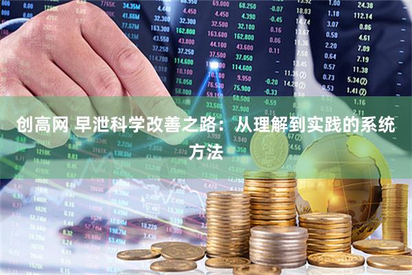 创高网 早泄科学改善之路：从理解到实践的系统方法