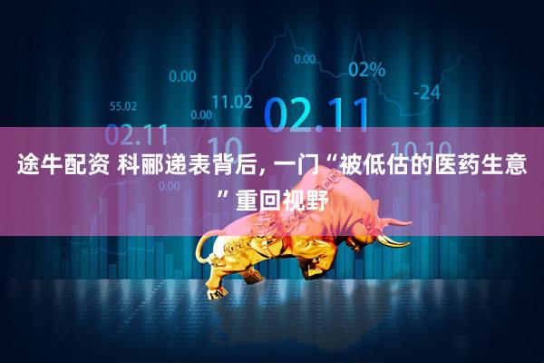 途牛配资 科郦递表背后, 一门“被低估的医药生意”重回视野