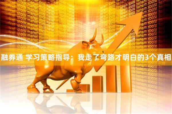 融券通 学习策略指导：我走了弯路才明白的3个真相
