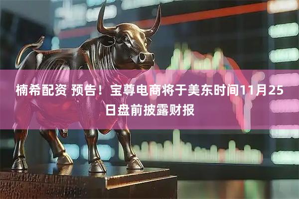 楠希配资 预告！宝尊电商将于美东时间11月25日盘前披露财报