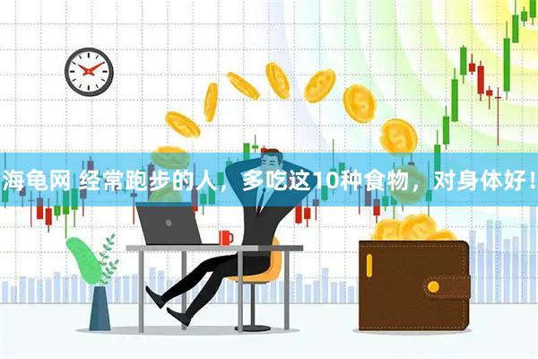 海龟网 经常跑步的人，多吃这10种食物，对身体好！