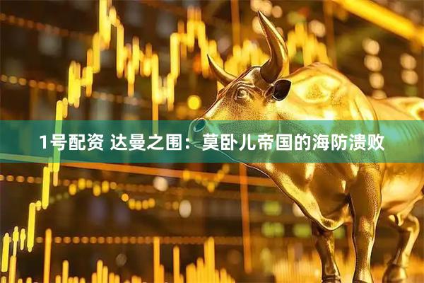 1号配资 达曼之围：莫卧儿帝国的海防溃败
