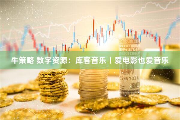 牛策略 数字资源：库客音乐丨爱电影也爱音乐
