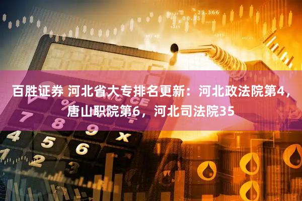 百胜证券 河北省大专排名更新：河北政法院第4，唐山职院第6，河北司法院35