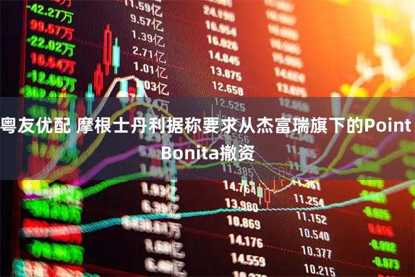 粤友优配 摩根士丹利据称要求从杰富瑞旗下的Point Bonita撤资